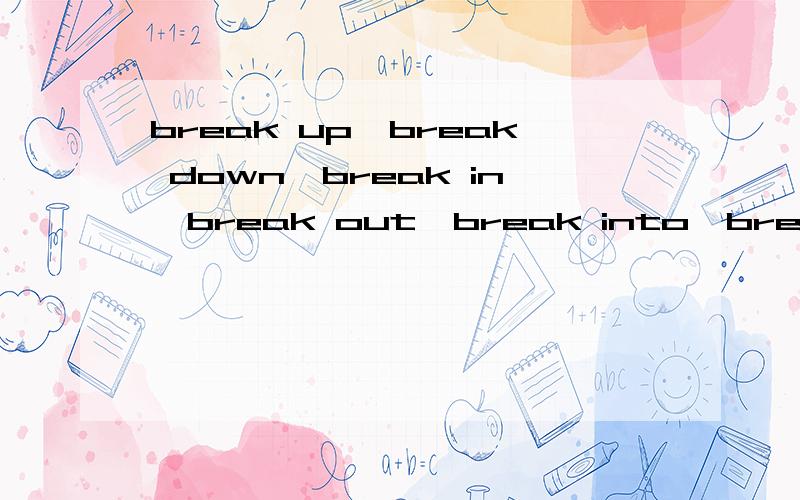 break up,break down,break in,break out,break into,break through怎么区别