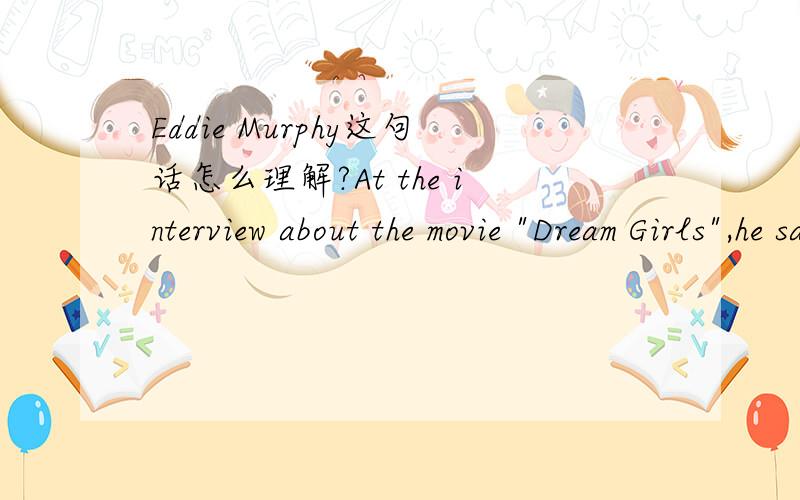 Eddie Murphy这句话怎么理解?At the interview about the movie 