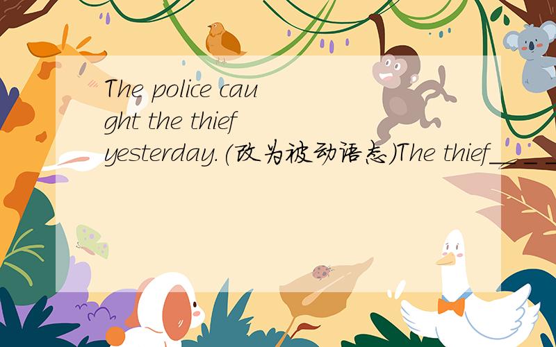 The police caught the thief yesterday.(改为被动语态)The thief__ _ __the police yesterday.