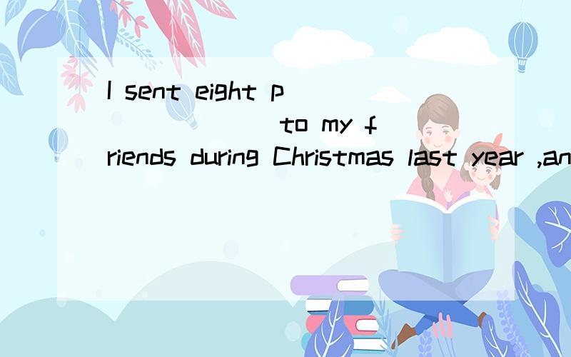I sent eight p______ to my friends during Christmas last year ,and I received many from them.