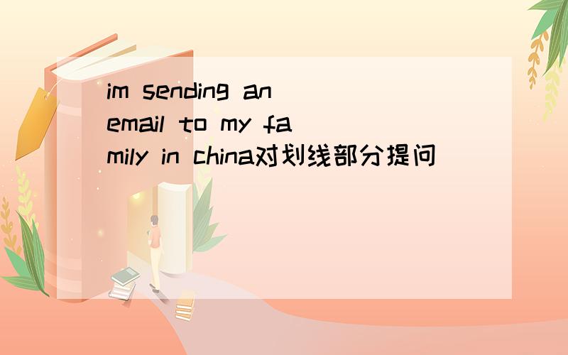 im sending an email to my family in china对划线部分提问