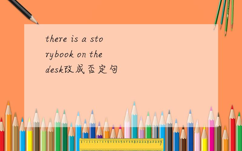 there is a storybook on the desk改成否定句