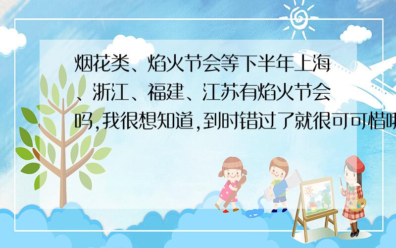 烟花类、焰火节会等下半年上海、浙江、福建、江苏有焰火节会吗,我很想知道,到时错过了就很可可惜哦!