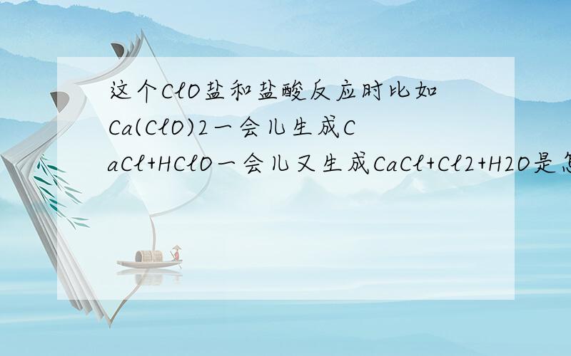 这个ClO盐和盐酸反应时比如Ca(ClO)2一会儿生成CaCl+HClO一会儿又生成CaCl+Cl2+H2O是怎么回事,还有什么时