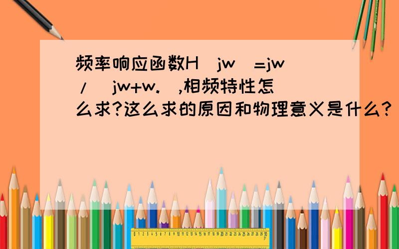 频率响应函数H（jw）=jw/（jw+w.）,相频特性怎么求?这么求的原因和物理意义是什么?