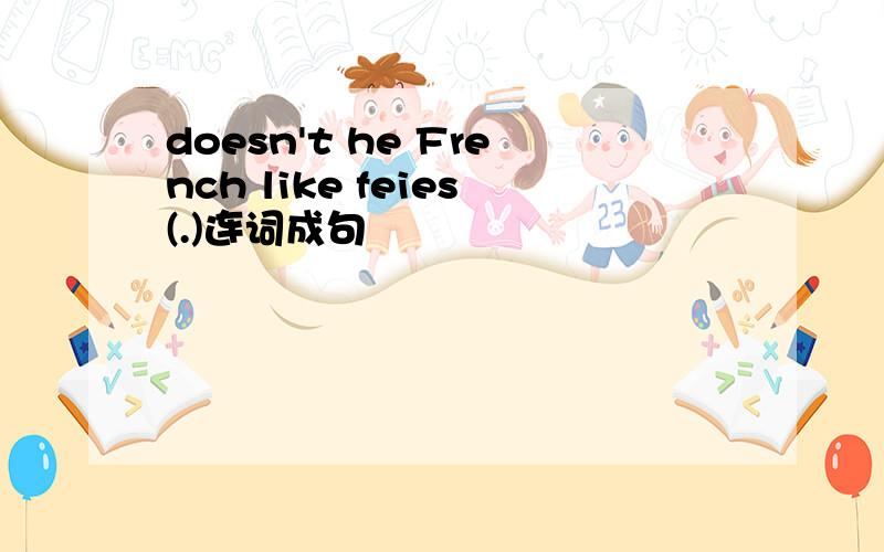 doesn't he French like feies(.)连词成句
