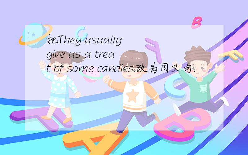 把They usually give us a treat of some candies.改为同义句.
