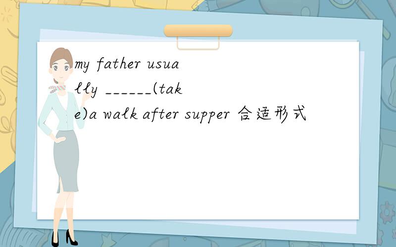 my father usually ______(take)a walk after supper 合适形式