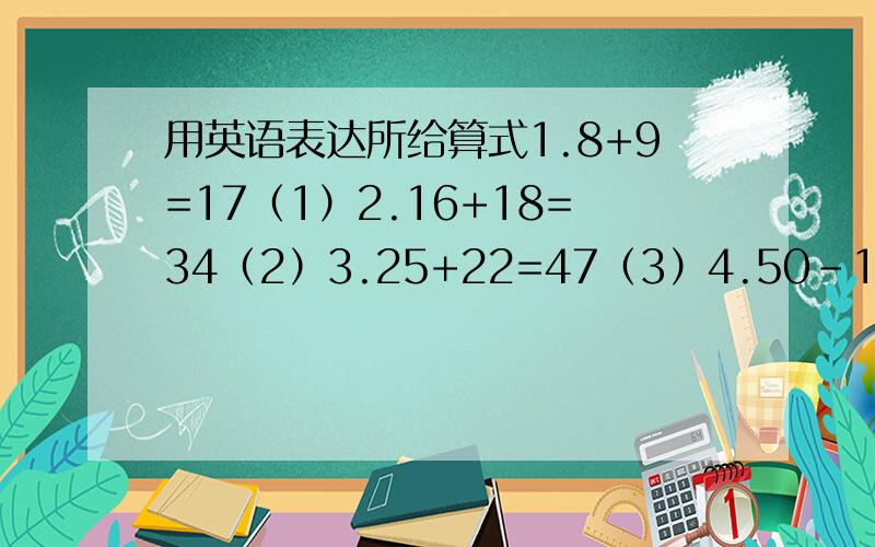 用英语表达所给算式1.8+9=17（1）2.16+18=34（2）3.25+22=47（3）4.50-19=31（4）5.75-33=42（5）