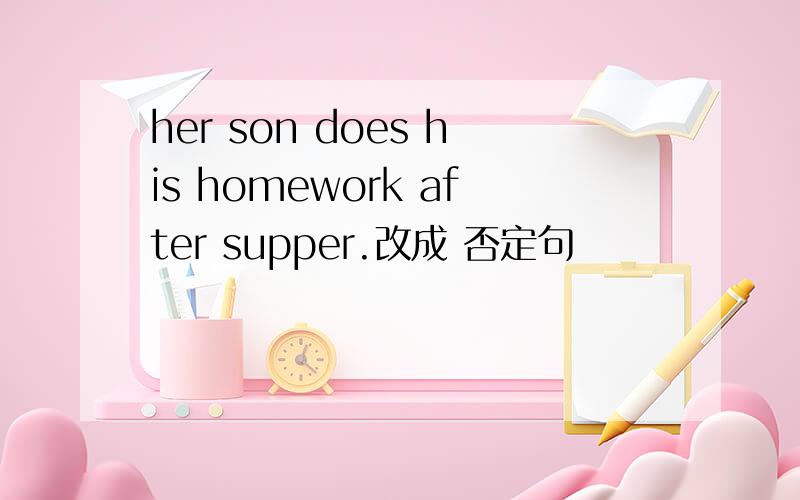 her son does his homework after supper.改成 否定句