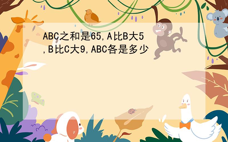 ABC之和是65,A比B大5,B比C大9,ABC各是多少