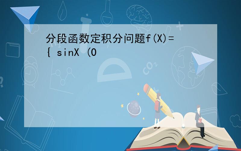分段函数定积分问题f(X)={ sinX (0