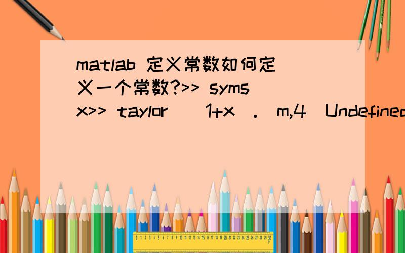 matlab 定义常数如何定义一个常数?>> syms x>> taylor((1+x).^m,4)Undefined function or variable 'm'.