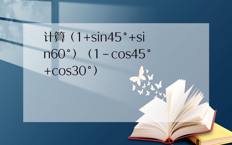 计算（1+sin45°+sin60°）（1-cos45°+cos30°）
