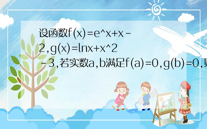 设函数f(x)=e^x+x-2,g(x)=lnx+x^2-3,若实数a,b满足f(a)=0,g(b)=0,则()A.g(a)