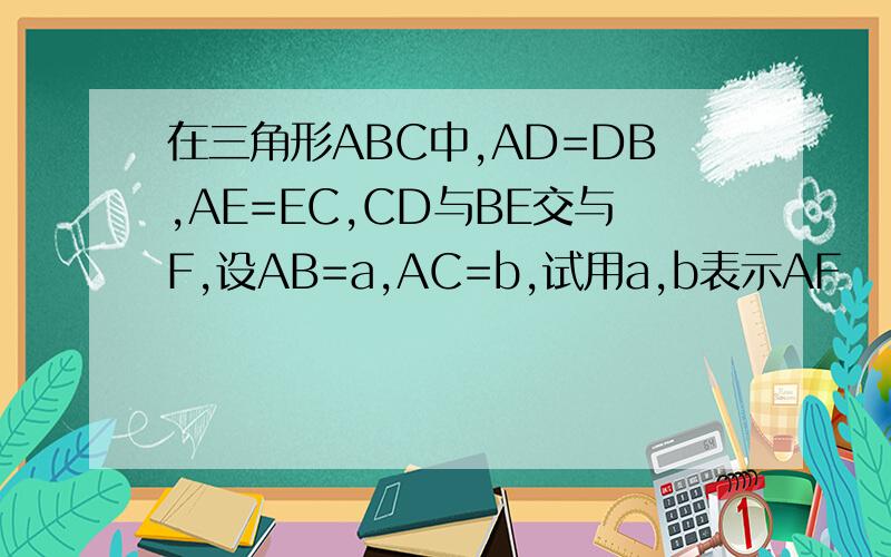 在三角形ABC中,AD=DB,AE=EC,CD与BE交与F,设AB=a,AC=b,试用a,b表示AF