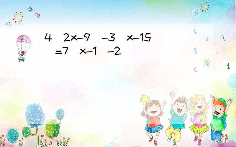 4(2x-9)-3(x-15)=7(x-1)-2