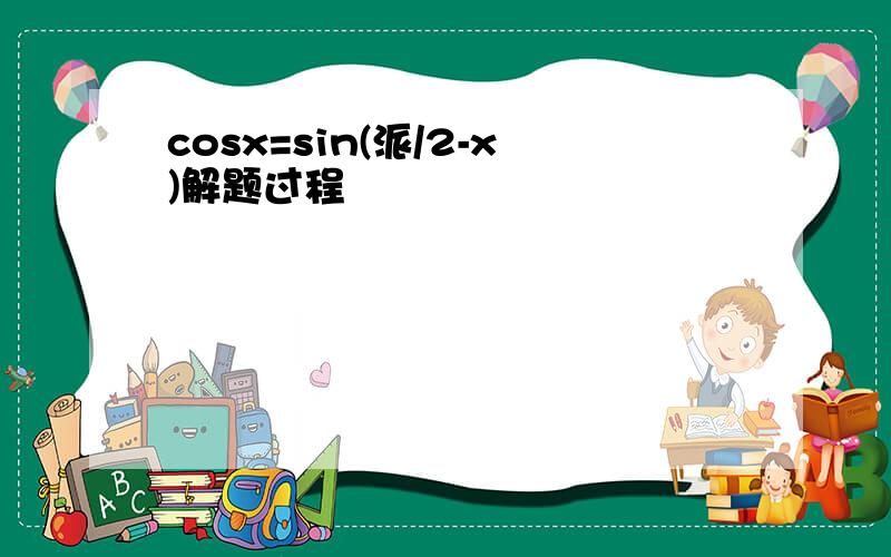 cosx=sin(派/2-x)解题过程