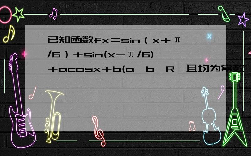 已知函数fx＝sin（x＋π/6）＋sin(x-π/6)＋acosx＋b(a,b∈R,且均为常数 求已知函数fx＝sin（x＋π/6）＋sin(x-π/6)＋acosx＋b(a,b∈R,且均为常数求函数fx的最小正周期