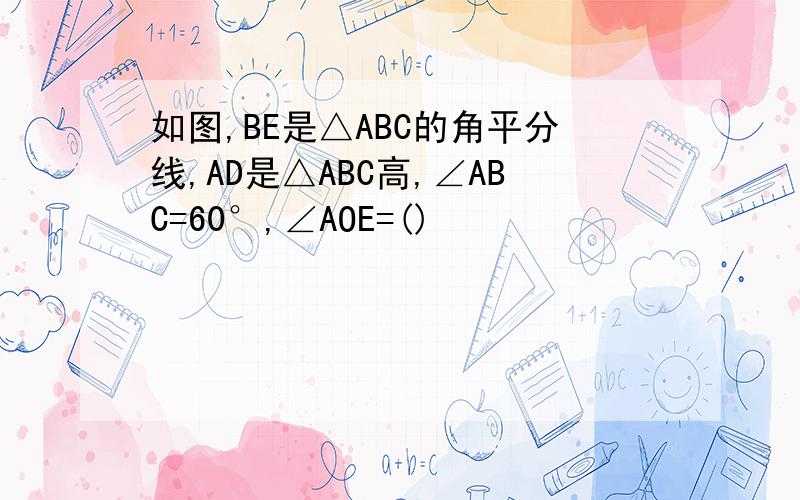 如图,BE是△ABC的角平分线,AD是△ABC高,∠ABC=60°,∠AOE=()