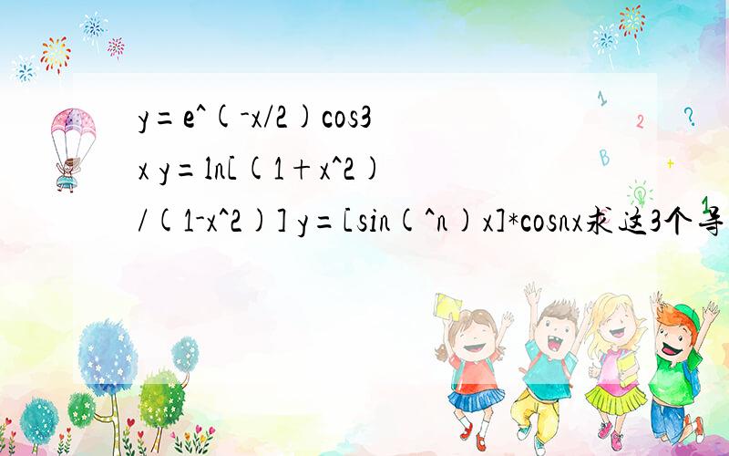 y=e^(-x/2)cos3x y=ln[(1+x^2)/(1-x^2)] y=[sin(^n)x]*cosnx求这3个导数
