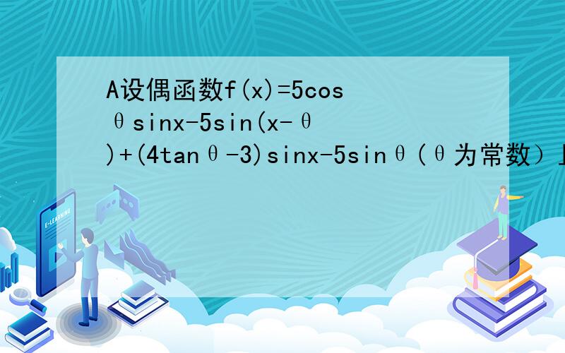 A设偶函数f(x)=5cosθsinx-5sin(x-θ)+(4tanθ-3)sinx-5sinθ(θ为常数）且f(x)的最小值为-6(1)求cos2θ/cos(θ+π/4)的值