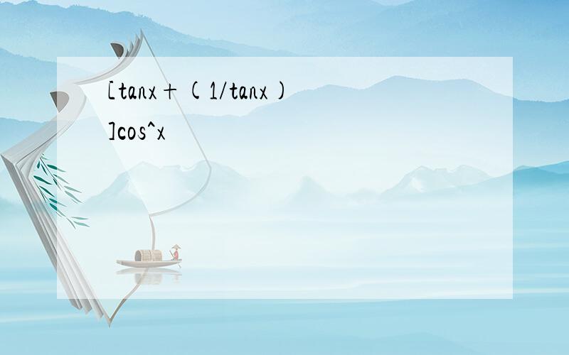 [tanx+(1/tanx)]cos^x