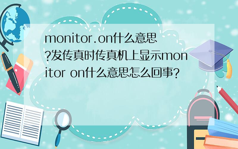 monitor.on什么意思?发传真时传真机上显示monitor on什么意思怎么回事?