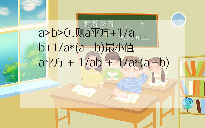 a>b>0,则a平方+1/ab+1/a*(a-b)最小值a平方 + 1/ab + 1/a*(a-b)