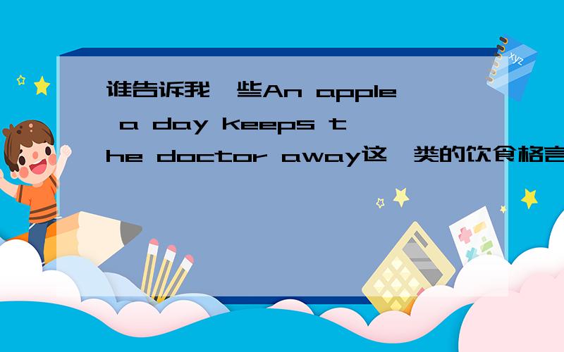 谁告诉我一些An apple a day keeps the doctor away这一类的饮食格言,英语的
