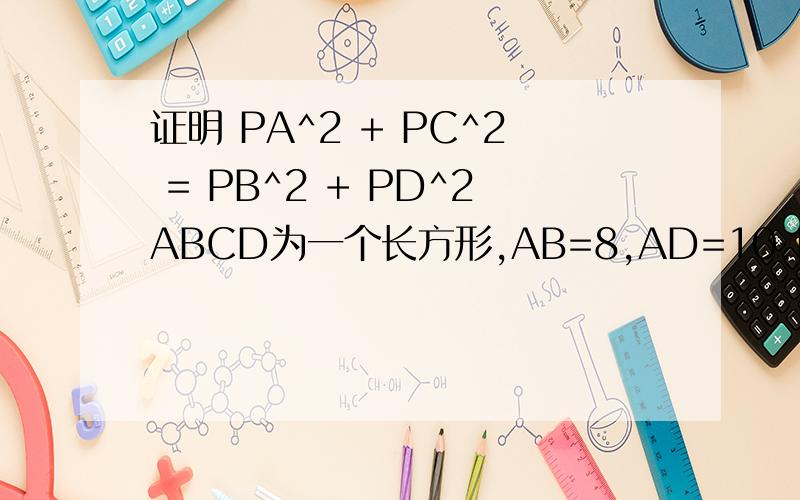 证明 PA^2 + PC^2 = PB^2 + PD^2ABCD为一个长方形,AB=8,AD=10.P为长方形内一点.求证：PA^2 + PC^2 = PB^2 + PD^2