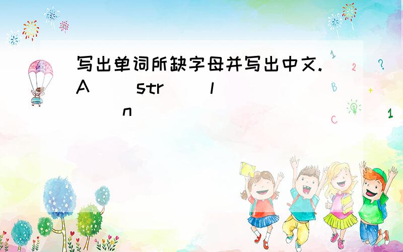 写出单词所缺字母并写出中文.A( )str( )l( )( )n