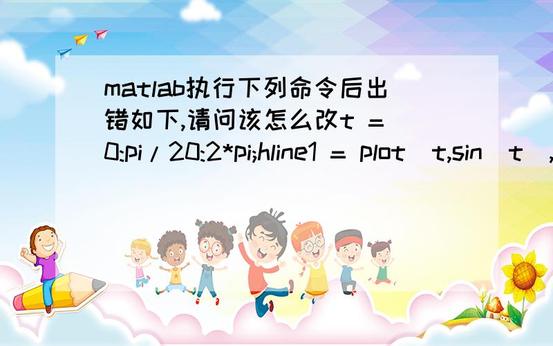 matlab执行下列命令后出错如下,请问该怎么改t = 0:pi/20:2*pi;hline1 = plot(t,sin(t),'k');%Next,add a shadow by offsetting the x-coordinates.Make the shadow line light gray and wider than the %%default LineWidth:hline2 = line(t+.06,sin(t