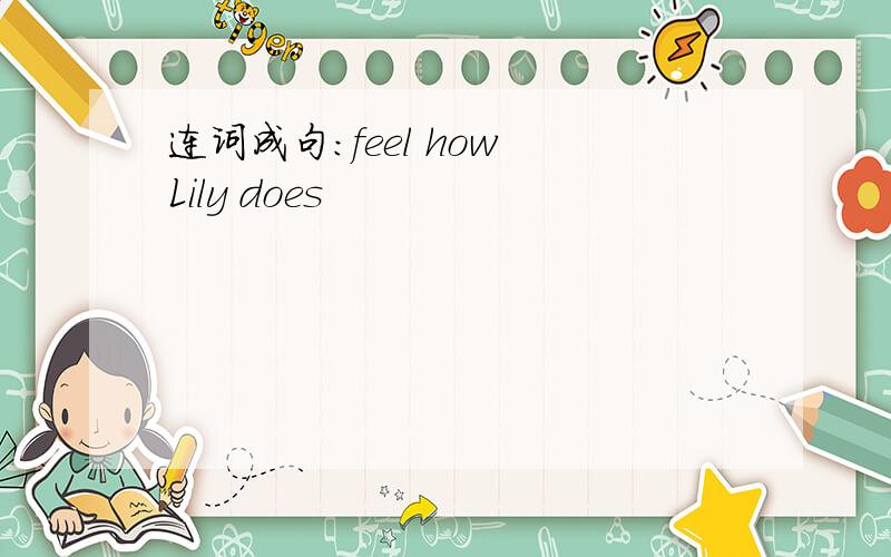 连词成句：feel how Lily does