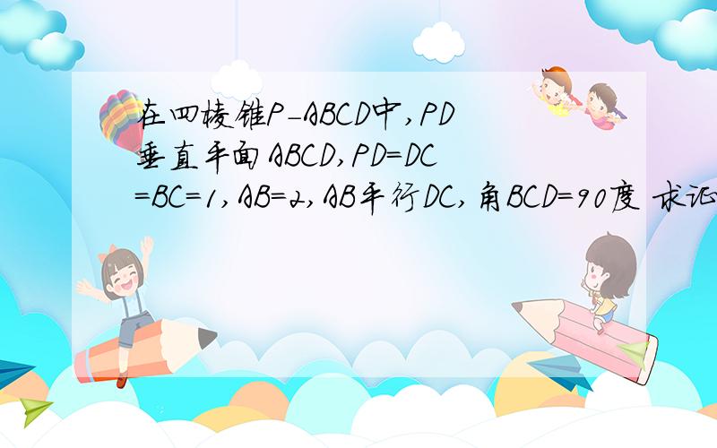 在四棱锥P－ABCD中,PD垂直平面ABCD,PD＝DC＝BC＝1,AB＝2,AB平行DC,角BCD＝90度 求证：PC垂直BC