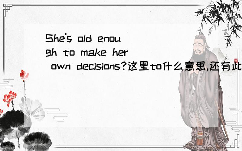 She's old enough to make her own decisions?这里to什么意思,还有此句话中有词组么