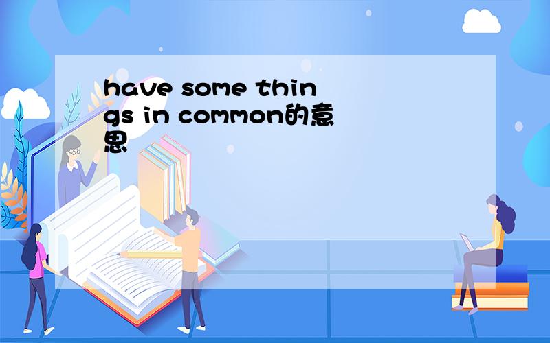 have some things in common的意思