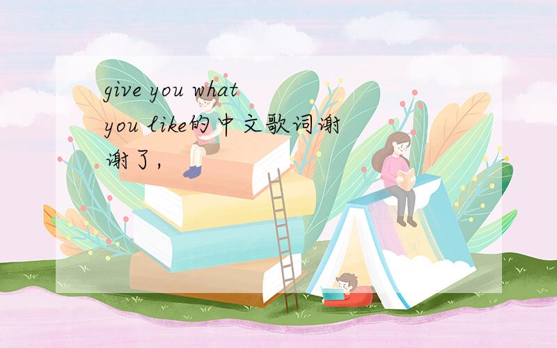 give you what you like的中文歌词谢谢了,