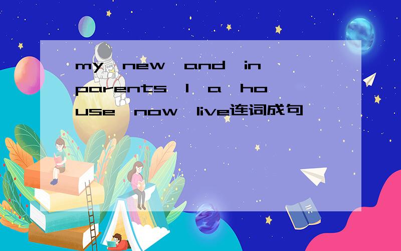 my,new,and,in,parents,I,a,house,now,live连词成句