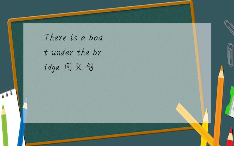 There is a boat under the bridge 同义句