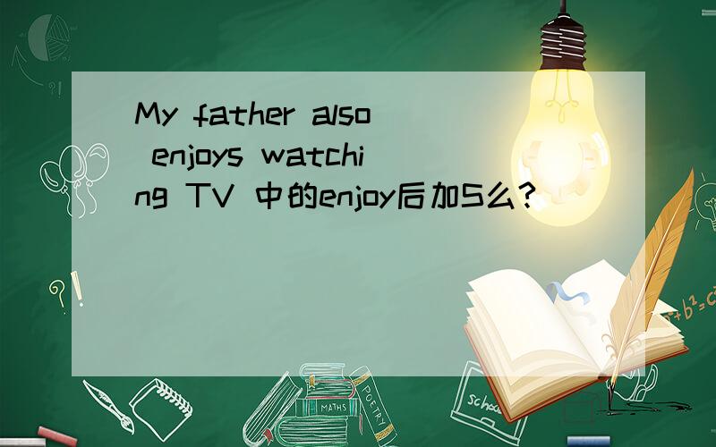 My father also enjoys watching TV 中的enjoy后加S么?