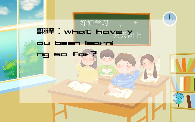 翻译：what have you been learning so far?