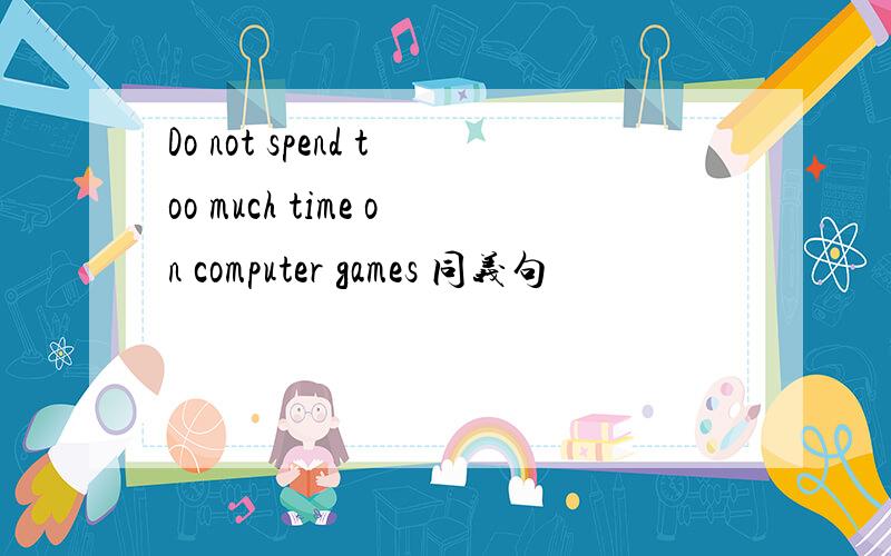 Do not spend too much time on computer games 同义句