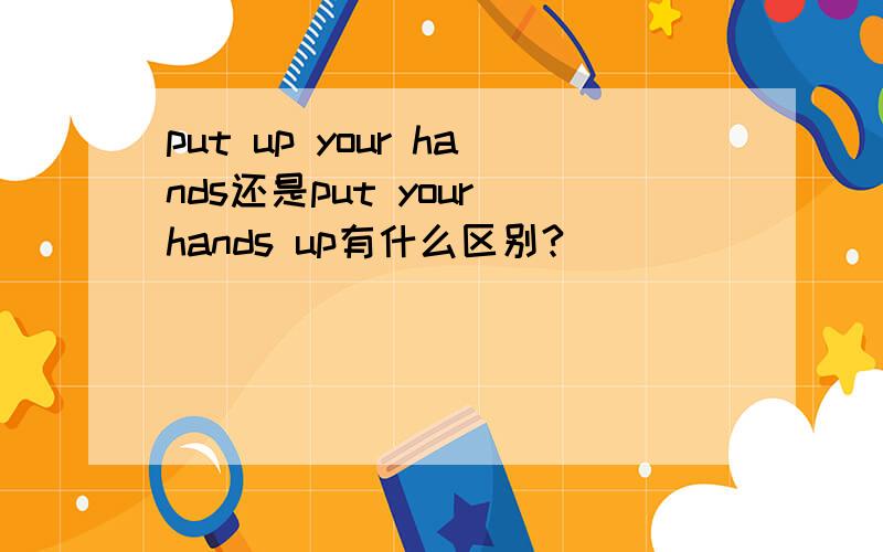 put up your hands还是put your hands up有什么区别?