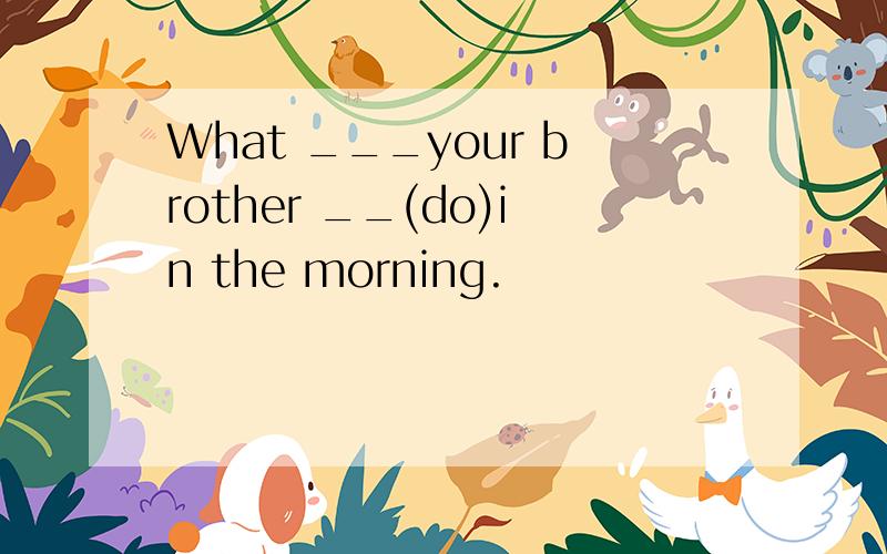 What ___your brother __(do)in the morning.