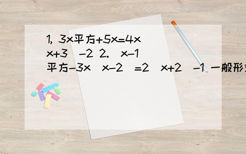 1, 3x平方+5x=4x(x+3)-2 2.（x-1）平方-3x（x-2）=2（x+2）-1 一般形式和二次一次常数项是多少?