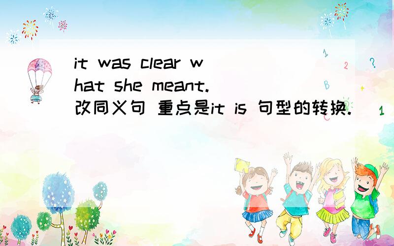it was clear what she meant.改同义句 重点是it is 句型的转换.