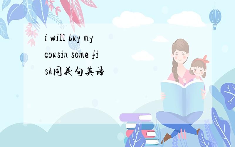 i will buy my cousin some fish同义句英语