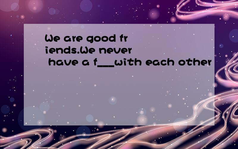 We are good friends.We never have a f___with each other