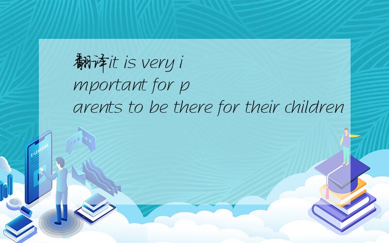 翻译it is very important for parents to be there for their children